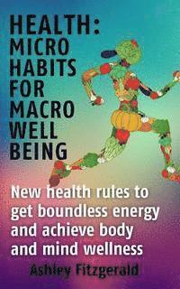 bokomslag Health Micro Habits For Macro Well Being.: New health rules to get boundless energy and achieve body and mind wellness.