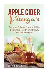 bokomslag Apple Cider Vinegar, Coconut Oil and Almond Oil for Beginners: Health and Beauty Secrets Revealed