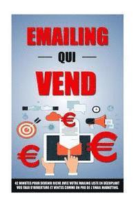 bokomslag Emailing Qui Vend: 42 Minutes Pour Devenir Riche Avec Votre Mailing List En Décuplant Vos Taux D'Ouverture Et Ventes Comme Un Pro De L'Email Marketing