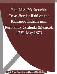 bokomslag Ranald S. Mackenzie's Cross-Border Raid on the Kickapoo Indians near Remolino, Coahuila (Mexico), 17-21 May 1873