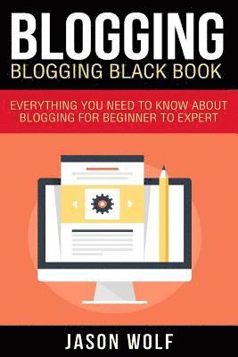 Jason Wolf - Blogging: Blogging Blackbook: Everything You Need To Know About Blogging From Beginner To Expert, Häftad