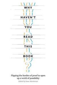 bokomslag Why Haven't You Read This Book?: Flipping the burden of proof to open up a world of possibility