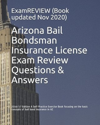 Arizona Bail Bondsman Insurance License Exam Review Questions & Answers 2016/17 Edition: A Self-Practice Exercise Book focusing on the basic concepts 1