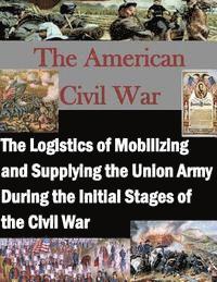 bokomslag The Logistics of Mobilizing and Supplying the Union Army During the Initial Stages of the Civil War