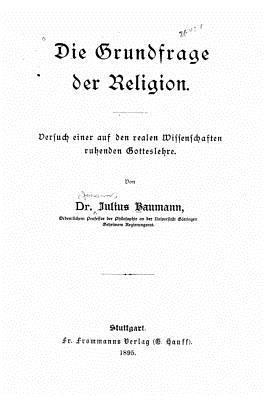 Die Grundfrage der Religion Versuch einer auf den realen Wissenschaften beruhenden Gotteslehre 1