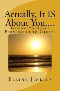 Actually, It IS About You....: Giving Yourself Permission to Create 1