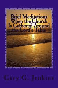 Brief Meditations When the Church Is Gathered Around the Lord's Table 1