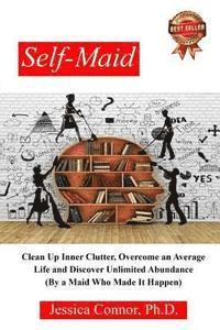 Self-Maid: Clean up Inner Clutter, Overcome an Average Life and Discover Unlimited Abundance (by a Maid Who Made It Happen) 1