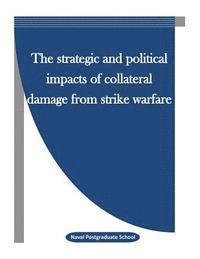 bokomslag The Strategic and Political Impacts of Collateral Damage from Strike Warfare