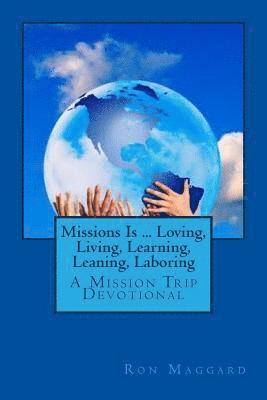 Missions Is ... Loving, Living, Learning, Leaning, Laboring: A Mission Trip Devotional 1