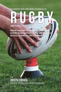 bokomslag Des Recettes Pour Construire Vos Muscles Au Rugby Avant Et Apres La Competition: Apprenez A Ameliorer Vos Performances Et A Reduire Les Blessures En V