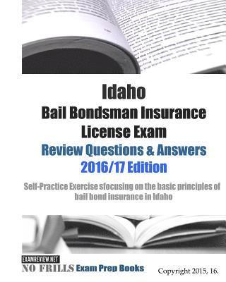 Idaho Bail Bondsman Insurance License Exam Review Questions & Answers 2016/17 Edition: A Self-Practice Exercise Book focusing on the basic concepts of 1