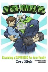 bokomslag The High-Powered Dad: Becoming A SUPERHERO For Your Family