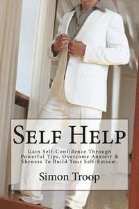Simon Troop - Self Help: Gain Self-Confidence Through Powerful Tips, Overcome Anxiety & Shyness To Build Your Self-Esteem., Häftad