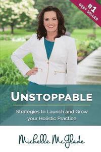 bokomslag Unstoppable: Strategies to Launch and Grow your Holistic Practice