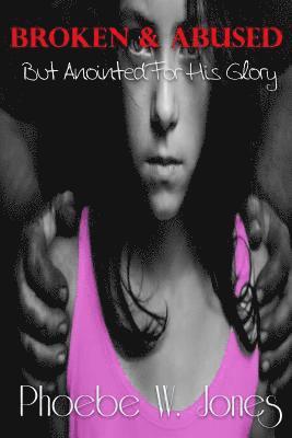 bokomslag Abused & Broken: But anointed for his glory
