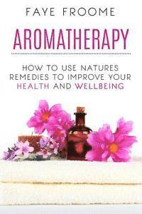 bokomslag Aromatherapy: How to use natures remedies to improve your health and wellbeing