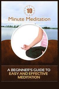 bokomslag 10 Minute Meditation: A Beginner's Guide To Easy and Effective Meditation