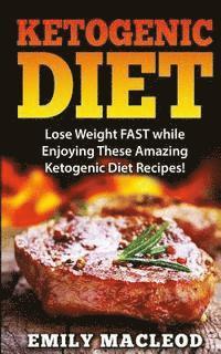 bokomslag Ketogenic Diet: Lose Weight Fast While Enjoying These Amazing Ketogenic Diet Recipes! Everything You Should Know for Rapid Weight Loss