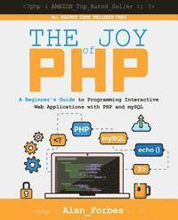 Alan Forbes - The Joy of PHP: A Beginner's Guide to Programming Interactive Web Applications with PHP and mySQL, Häftad