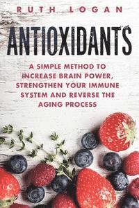 bokomslag Antioxidants: A Simple Method to Increase Brain Power, Strengthen Your Immune System and Reverse the Aging Process