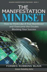 bokomslag The Manifestation Mindset: How to Think Like A True Manifestor and Overcome the Doubts Blocking Your Success