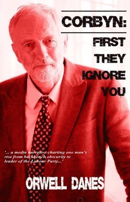 Orwell Danes - Corbyn: First they ignore you...: '... a media narrative charting Jeremy Corbyn's rise from backbench obscurity to leader of the Labour Party...', Häftad