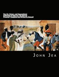 bokomslag The Life, History, and Unparalleled Sufferings of John Jea: The African Preacher: Compiled and Written by Himself [Large Print Edition]