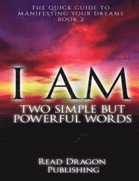 bokomslag I Am: Two Simple but Powerful Words: The Quick Guide to Manifesting Your Dreams
