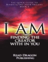 bokomslag I Am: Finding the Creator with in You: The Quick Guide to Manifesting Your Dreams