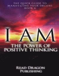 bokomslag I Am: The Power of Posiitive Thinking: The Quick Guide to Manifesting Your Dreams