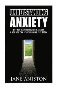 bokomslag Anxiety: Understanding Anxiety: Why You're Suffering From Anxiety & How You Can Start Breaking Free Today!