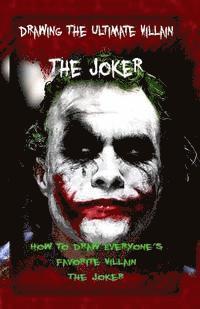 Drawing The Ultimate Villain: The Joker: How To Draw Everyone's Favorite Villain: The Joker