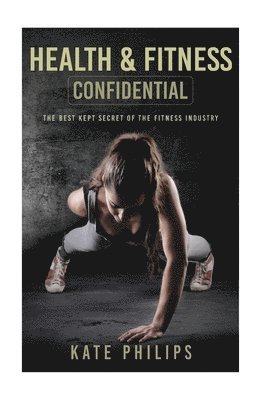 bokomslag Health and Fitness confidential: The best kept secret of the fitness industry