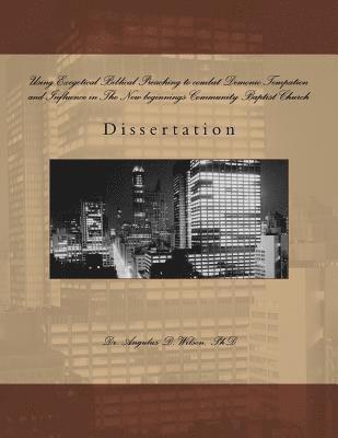 Using Exegetical Biblical Preaching to combat Demonic Tempation and Influence in The New beginnings Community Baptist Church: Dissertation by Angulus 1