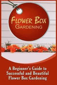 bokomslag Flower Box Gardening: A Beginner's Guide To Successful And Beautiful Flower Box