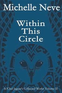 bokomslag Within This Circle: Ix'Chel Jaguar's Collected Works Volume II-2006 to 2015