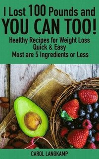 bokomslag I Lost 100 Pounds And You Can Too! Healthy Recipes For Weight Loss: Quick & Easy, Most are 5 Ingredients or Less