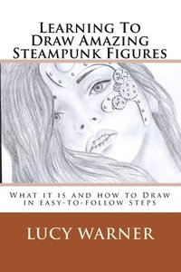bokomslag Learning To Draw Amazing Steampunk Figures: What it is and how to draw it in easy-to-follow steps