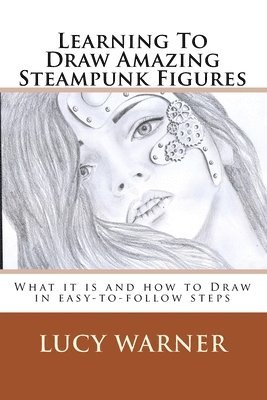 Learning To Draw Amazing Steampunk Figures: What it is and how to draw it in easy-to-follow steps 1