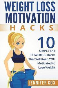 bokomslag Weight Loss Hacks: 10 SIMPLE and Powerful Hacks That Will Keep YOU Motivated To Lose Weight
