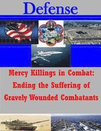 bokomslag Mercy Killings in Combat: Ending the Suffering of Gravely Wounded Combatants