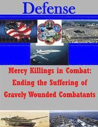 Mercy Killings in Combat: Ending the Suffering of Gravely Wounded Combatants 1