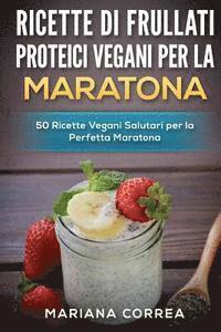 bokomslag RICETTE Di FRULLATI PROTEICI VEGANI PER LA MARATONA: 50 Ricette Vegani Salutari per la Perfetta Maratona