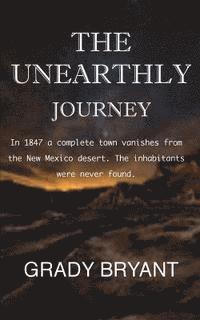 bokomslag The Unearthly Journey: In 1847 a complete town vanishes from the New Mexico desert. The inhabitants were never found.