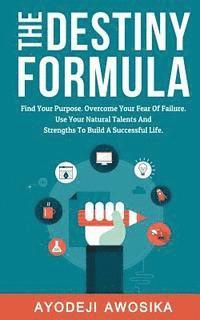 bokomslag The Destiny Formula: Find Your Purpose. Overcome Your Fear of Failure. Use Your Natural Talents and Strengths to Build a Successful Life
