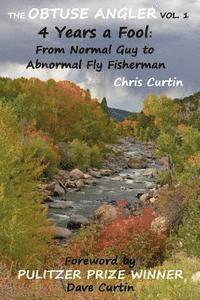 Chris Curtin - The Obtuse Angler - Volume 1: 4 Years a Fool: From Normal Guy to Abnormal Fly Fisherman, Häftad