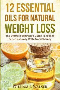 bokomslag 12 Essential Oils For Natural Weight Loss: The Ultimate Beginner's Guide To Feeling Better With Aromatherapy