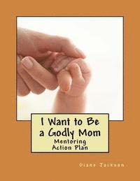 bokomslag I Want to Be a Godly Mom: God's Action Plan