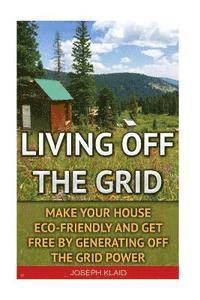 bokomslag Living Off The Grid: Make Your House Eco-Friendly And Get Free By Generating Off The Grid Power: EMP Survival, EMP Survival books, EMP Surv